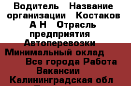 Водитель › Название организации ­ Костаков А.Н › Отрасль предприятия ­ Автоперевозки › Минимальный оклад ­ 40 000 - Все города Работа » Вакансии   . Калининградская обл.,Приморск г.